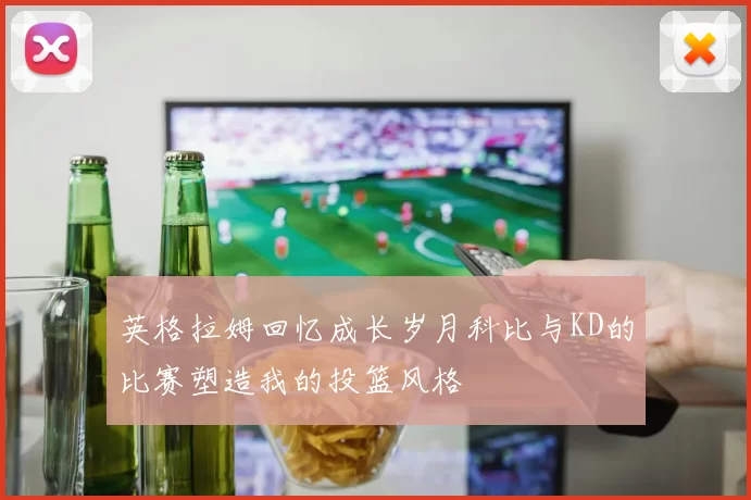 英格拉姆回忆成长岁月科比与KD的比赛塑造我的投篮风格