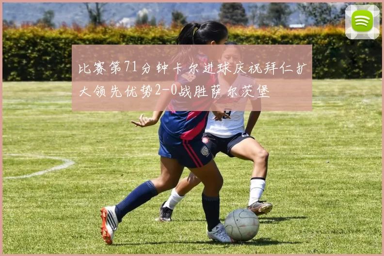 比赛第71分钟卡尔进球庆祝拜仁扩大领先优势2-0战胜萨尔茨堡