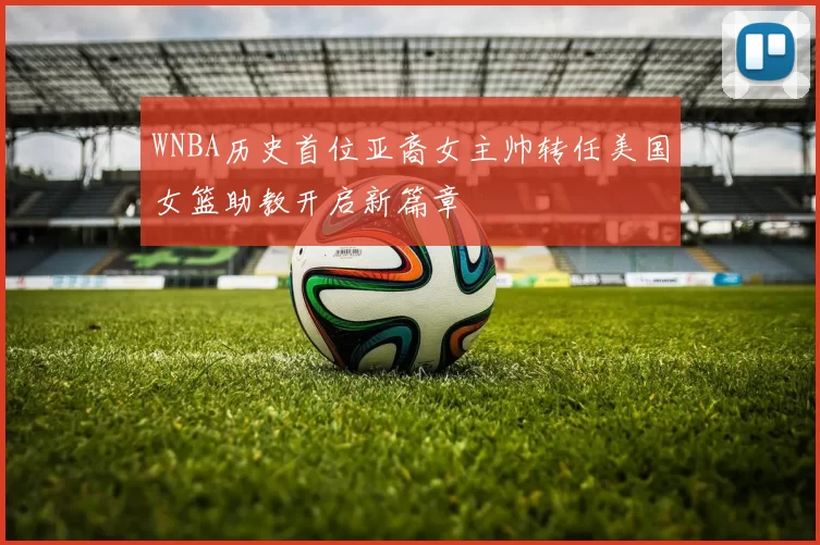 WNBA历史首位亚裔女主帅转任美国女篮助教开启新篇章