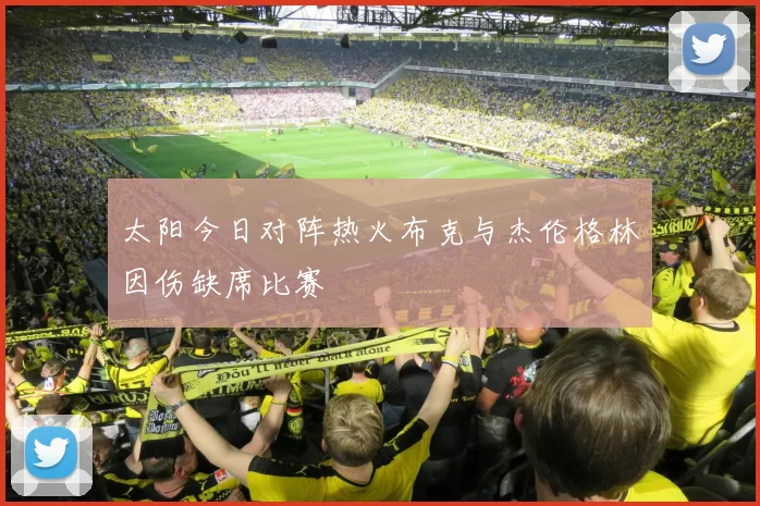 太阳今日对阵热火布克与杰伦格林因伤缺席比赛