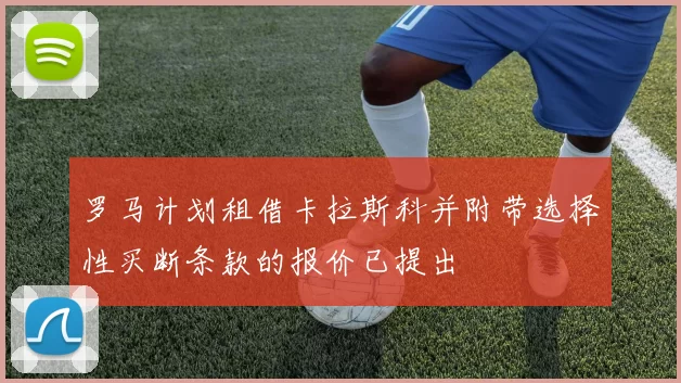 罗马计划租借卡拉斯科并附带选择性买断条款的报价已提出