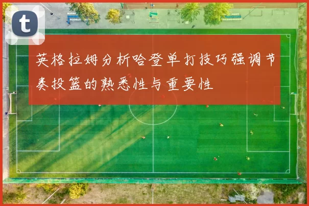 英格拉姆分析哈登单打技巧强调节奏投篮的熟悉性与重要性