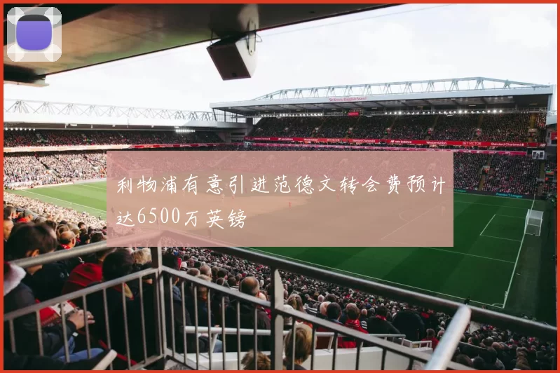 利物浦有意引进范德文转会费预计达6500万英镑