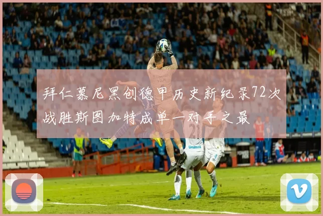 拜仁慕尼黑创德甲历史新纪录72次战胜斯图加特成单一对手之最