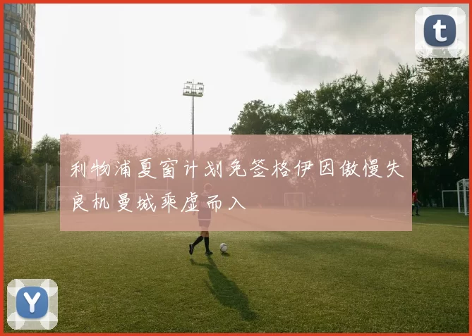 利物浦夏窗计划免签格伊因傲慢失良机曼城乘虚而入